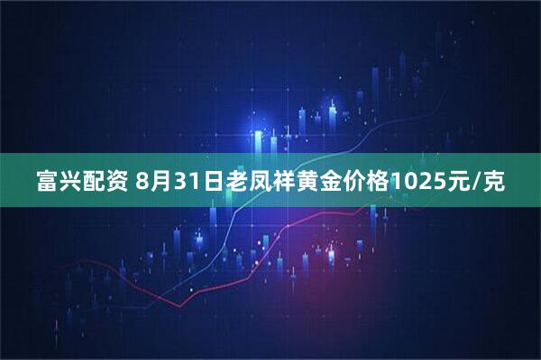 富兴配资 8月31日老凤祥黄金价格1025元/克